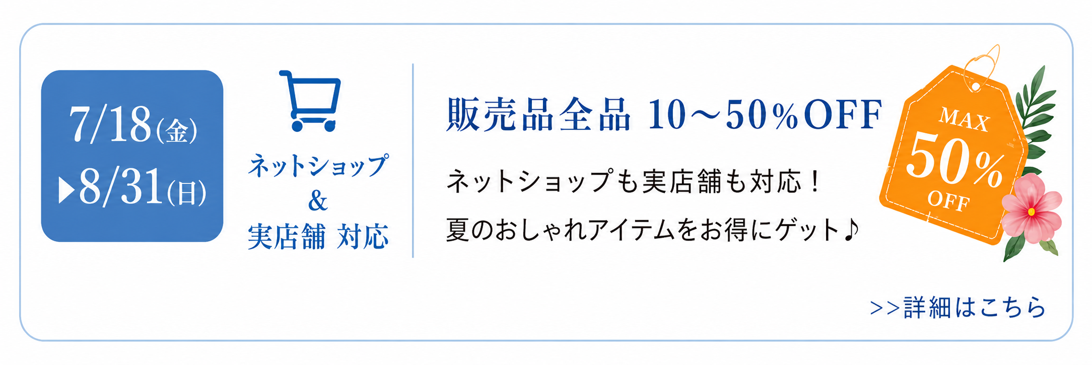 販売品全品10〜50%OFF ネットショップ＆実店舗対応 7/18（金）〜8/31（日）詳細はこちら
